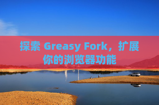探索 Greasy Fork，扩展你的浏览器功能